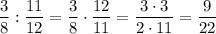 \dfrac 38 : \dfrac{11}{12}=\dfrac 38 \cdot \dfrac{12}{11}=\dfrac{3 \cdot 3}{2\cdot 11}=\dfrac 9{22}