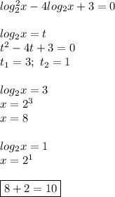 log_2^2x-4log_2x+3=0\\\\log_2x=t\\t^2-4t+3=0\\t_1=3;\ t_2=1\\\\log_2x=3\\x=2^3\\x=8\\\\log_2x=1\\x=2^1\\\\\boxed{8+2=10}