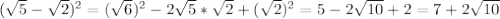 ( \sqrt{5}- \sqrt{2})^2=( \sqrt{6})^2-2 \sqrt{5}* \sqrt{2}+( \sqrt{2})^2=5- 2\sqrt{10}+2=7+2 \sqrt{10}