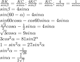 \frac{BK}{sin \beta } = \frac{KC}{sin \alpha } ; \frac{4KC}{sin \beta } = \frac{KC}{sin \alpha } ; \frac{4}{sin \beta } = \frac{1}{sin \alpha } \\sin \beta =4sin \alpha \\sin(60- \alpha )=4sin \alpha \\sin60cos \alpha -cos60sin \alpha =4sin \alpha \\ \frac{ \sqrt{3} }{2}cos \alpha - \frac{1}{2} sin \alpha =4sin \alpha \\\sqrt{3} cos\alpha=9sin \alpha \\3cos^2 \alpha =81sin2^ \alpha \\1-sin^2 \alpha =27sin^2 \alpha \\sin^2 \alpha = \frac{1}{ \sqrt{28} } \\sin \alpha = \frac{1}{ 2\sqrt{7} }
