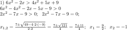 1) \ 6x^2 -2x \ \textgreater \ 4x^2 +5x+9 \\ 6x^2 -4x^2 -2x-5x-9\ \textgreater \ 0 \\ 2x^2 -7x-9\ \textgreater \ 0; \ \ 2x^2-7x-9=0; \\ \\ x_{1,2} = \frac{7 \pm \sqrt{49 - 4 \cdot 2 \cdot (-9)}}{2 \cdot 2 }=\frac{7 \pm \sqrt{121}}{4}=\frac{7 \pm 11}{4}; \ \ x_1=\frac{9}{2}; \ \ x_2=-1