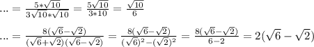 ...=\frac{5*\sqrt{10}}{3\sqrt{10}*\sqrt{10}}=\frac{5\sqrt{10}}{3*10}=\frac{\sqrt{10}}{6}\\\\...=\frac{8(\sqrt{6}-\sqrt{2})}{(\sqrt{6}+\sqrt{2})(\sqrt{6}-\sqrt{2})}=\frac{8(\sqrt{6}-\sqrt{2})}{(\sqrt{6})^2-(\sqrt{2})^2}=\frac{8(\sqrt{6}-\sqrt{2})}{6-2}=2(\sqrt{6}-\sqrt{2})