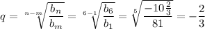 q= \sqrt[n-m]{ \dfrac{b_n}{b_m} } = \sqrt[6-1]{ \dfrac{b_6}{b_1} } = \sqrt[5]{ \dfrac{-10 \frac{2}{3} }{81} } =- \dfrac{2}{3}