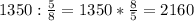 1350: \frac{5}{8} =1350* \frac{8}{5} =2160