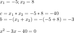 x_1=-5;x_2=8\\\\c=x_1*x_2=-5*8=-40\\b=-(x_1+x_2)=-(-5+8)=-3\\\\x^2-3x-40=0