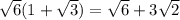 \sqrt{6} (1+ \sqrt{3} )= \sqrt{6} +3 \sqrt{2}