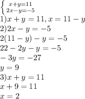 \left \{ {{x+y=11} \atop {2x-y=-5}} \right. \\ 1)x + y = 11, x=11-y \\ &#10;2)2x-y=-5 \\ 2(11-y)-y=-5 \\ 22-2y-y=-5 \\ -3y=-27 \\ y=9 \\ 3)x+y=11 \\ x+9=11 \\ x=2