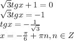 \sqrt{3} tgx+1=0&#10;\\\&#10; \sqrt{3} tgx=-1&#10;\\\&#10;tgx=- \frac{1}{ \sqrt{3} } &#10;\\\&#10;x=- \frac{ \pi }{6}+ \pi n , n\in Z