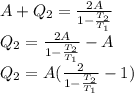A+Q_2= \frac{2A}{1- \frac{T_2}{T_1} } \\ &#10;Q_2= \frac{2A}{1- \frac{T_2}{T_1} } -A \\ &#10;Q_2= A(\frac{2}{1- \frac{T_2}{T_1} } -1)