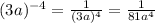 (3a)^{-4} = \frac{1}{(3a)^{4} } = \frac{1}{81a^{4} }