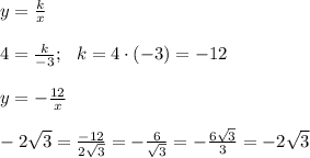 y=\frac{k}{x} \\ \\ 4 =\frac{k}{-3}; \ \ k = 4 \cdot (-3) = -12 \\ \\ y =-\frac{12}{x}\\ \\ -2 \sqrt{3}=\frac{-12}{2 \sqrt{3}}= -\frac{6}{\sqrt{3}}=-\frac{6 \sqrt{3}}{3}=-2\sqrt{3}