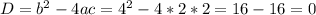 D = b^{2} - 4 ac= 4^{2} - 4*2*2=16-16=0