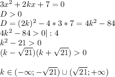 3x^2+2kx+7=0\\D0\\D=(2k)^2-4*3*7=4k^2-84\\4k^2-840|:4\\k^2-210\\(k- \sqrt{21})(k+ \sqrt{21})0\\\\k\in(-\infty;- \sqrt{21}) \cup( \sqrt{21};+\infty)