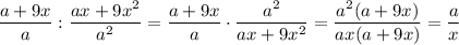 \displaystyle \frac{a+9x}{a}: \frac{ax+9x^2}{a^2}= \frac{a+9x}{a}\cdot \frac{a^2}{ax+9x^2} = \frac{a^2(a+9x)}{ax(a+9x)} = \frac{a}{x}