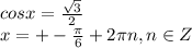 cosx= \frac{ \sqrt{3} }{2} \\ x=+- \frac{ \pi }{6} +2 \pi n, n \in Z