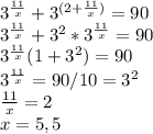 3^{ \frac{11}{x}}+ 3^{(2+\frac{11}{x})} =90 \\ 3^{ \frac{11}{x}}+ 3^{2}*3^{\frac{11}{x}} =90 \\ 3^{ \frac{11}{x}}(1+ 3^{2}) =90 \\ 3^{ \frac{11}{x}} =90/10 =3^{2}\\ \frac{11}{x} =2 \\ x=5,5