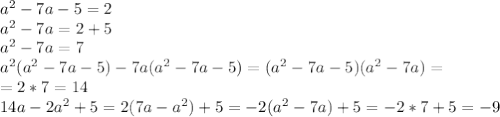 a^2-7a-5=2 \\ a^2-7a=2+5 \\ a^2-7a=7 \\ a^2(a^2-7a-5)-7a(a^2-7a-5)=(a^2-7a-5)(a^2-7a)= \\ =2*7=14 \\ 14a-2a^2+5=2(7a-a^2)+5=-2(a^2-7a)+5=-2*7+5=-9