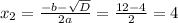 x_2= \frac{-b- \sqrt{D} }{2a}= \frac{12-4}{2}=4