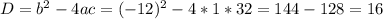 D=b^2-4ac=(-12)^2-4*1*32=144-128=16