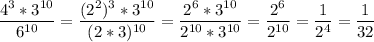 \displaystyle \frac{4^3*3^{10}}{6^{10}}= \frac{(2^2)^3*3^{10}}{(2*3)^{10}}= \frac{2^6*3^{10}}{2^{10}*3^{10}}= \frac{2^6}{2^{10}}= \frac{1}{2^4}= \frac{1}{32}