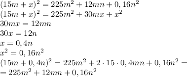 (15m+x)^2=225m^2+12mn+0,16n^2\\(15m+x)^2=225m^2+30mx+x^2\\30mx=12mn\\30x=12n\\x=0,4n\\x^2=0,16n^2\\(15m+0,4n)^2=225m^2+2\cdot15\cdot0,4mn+0,16n^2=\\=225m^2+12mn+0,16n^2