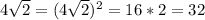 4 \sqrt{2}=(4 \sqrt{2})^2=16*2=32