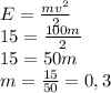 E= \frac{mv^{2}}{2} \\ 15 = \frac{100m}{2} \\ 15 = 50m \\&#10;m= \frac{15}{50}=0,3