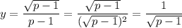 \displaystyle y= \frac{ \sqrt{p-1}}{p-1}= \frac{ \sqrt{p-1}}{( \sqrt{p-1})^2}= \frac{1}{ \sqrt{p-1}}