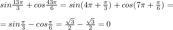 sin\frac{13\pi }{3}+cos\frac{43\pi }{6}=sin(4\pi +\frac{\pi}{3})+cos(7\pi +\frac{\pi}{6})=\\\\=sin\frac{\pi}{3}-cos\frac{\pi}{6}=\frac{\sqrt3}{2}-\frac{\sqrt3}{2}=0