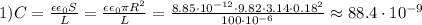 1) C = \frac{\epsilon\epsilon_0S}{L}=\frac{\epsilon\epsilon_0\pi R^2}{L}=\frac{8.85\cdot10^{-12}\cdot9.82\cdot3.14\cdot0.18^2}{100\cdot10^{-6}}\approx88.4\cdot10^{-9}