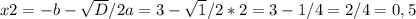 x2= - b- \sqrt{D} / 2a = 3- \sqrt{1} / 2* 2 = 3 - 1 / 4 = 2 / 4 = 0,5