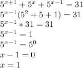 5^{x+1}+5^x+5^{x-1}=31\\5^{x-1}(5^2+5+1)=31\\5^{x-1}*31=31\\5^{x-1}=1\\5^{x-1}=5^0\\x-1=0\\x=1