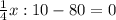 \frac{1}{4}x:10-80=0