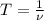 T= \frac{1}{\nu }