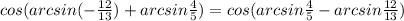 cos(arcsin(- \frac{12}{13} )+arcsin \frac{4}{5} )=cos(arcsin \frac{4}{5}-arcsin \frac{12}{13} )