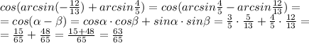 cos(arcsin(- \frac{12}{13} )+arcsin \frac{4}{5} )=cos(arcsin &#10;\frac{4}{5}-arcsin \frac{12}{13} )= \\ =cos( \alpha - \beta )=cos \alpha&#10; \cdot cos \beta +sin \alpha \cdot sin \beta= \frac{3}{5}\cdot &#10;\frac{5}{13}+ \frac{4}{5} \cdot \frac{12}{13}= \\ = \frac{15}{65}+ &#10;\frac{48}{65}= \frac{15+48}{65}= \frac{63}{65}