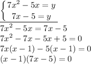 \displaystyle \underline{ \left \{ {{7x^2-5x=y} \atop {7x-5=y}} \right. }\\ 7x^2-5x=7x-5\\ 7x^2-7x-5x+5=0\\ 7x(x-1)-5(x-1)=0\\ (x-1)(7x-5)=0