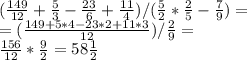 ( \frac{149}{12} + \frac{5}{3} - \frac{23}{6} + \frac{11}{4} ) / ( \frac{5}{2} * \frac{2}{5} - \frac{7}{9} )= \\ =( \frac{149+5*4-23*2+11*3}{12} )/ \frac{2}{9} =&#10; \\ \frac{156}{12} * \frac{9}{2} =58 \frac{1}{2}