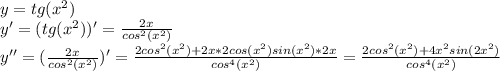 y=tg(x^2) \\ y'=(tg(x^2) )'= \frac{2x}{cos^2(x^2)} \\ y''=( \frac{2x}{cos^2(x^2)})'=\frac{2cos^2(x^2)+2x*2cos(x^2)sin(x^2)*2x}{cos^4(x^2)}= \frac{2cos^2(x^2)+4x^2sin(2x^2)}{cos^4(x^2)}