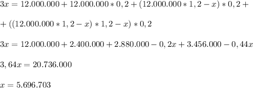 3x=12.000.000+12.000.000*0,2+(12.000.000*1,2-x)*0,2+ \\ \\ +((12.000.000*1,2-x)*1,2-x)*0,2 \\ \\ 3x=12.000.000+2.400.000+2.880.000-0,2x+3.456.000-0,44x \\ \\ 3,64x=20.736.000 \\ \\ x=5.696.703