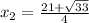 x_2= \frac{21+ \sqrt{33} }{4}