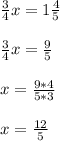 \frac{3}{4}x = 1 \frac{4}{5} \\ \\ \frac{3}{4}x = \frac{9}{5} \\ \\ x = \frac{9 * 4}{5 * 3} \\ \\ x = \frac{12}{5}