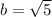 b= \sqrt{5}