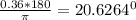 \frac{0.36*180}{ \pi }= 20.6264^{0}