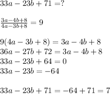 33a-23b+71=?\\\\ \frac{3a-4b+8}{4a-3b+8}=9\\\\9(4a-3b+8)=3a-4b+8\\36a-27b+72=3a-4b+8\\33a-23b+64=0\\33a-23b=-64\\\\33a-23b+71=-64+71=7