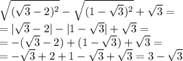 \sqrt{ (\sqrt{3}-2)^2}- \sqrt{(1- \sqrt{3})^2 }+ \sqrt{3}=\\=| \sqrt{3}-2|-|1- \sqrt{3}|+ \sqrt{3}=\\=-( \sqrt{3}-2)+(1- \sqrt{3})+ \sqrt{3}=\\=- \sqrt{3}+2+1- \sqrt{3}+ \sqrt{3}=3- \sqrt{3}