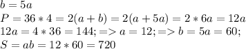 b=5a \\ P=36*4=2(a+b)=2(a+5a)=2*6a=12a \\ 12a=4*36=144;= a=12;=b=5a=60; \\ S=ab=12*60=720