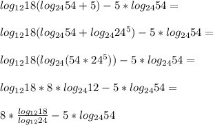 log_{12}18(log_{24}54+5)-5*log_{24}54=\\\\&#10;log_{12}18(log_{24}54+log_{24}24^5)-5*log_{24}54=\\\\&#10;log_{12}18(log_{24}(54*24^5))-5*log_{24}54=\\\\&#10;log_{12}18*8*log_{24}12-5*log_{24}54=\\\\&#10;8*\frac{log_{12}18}{log_{12}24}-5*log_{24}54