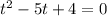 t^{2} -5t+4=0