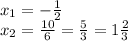 x_{1}=- \frac{1}{2} \\&#10;x_{2}= \frac{10}{6}= \frac{5}{3}=1 \frac{2}{3}
